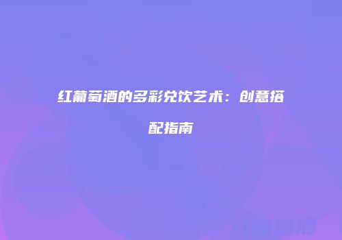 红葡萄酒的多彩兑饮艺术：创意搭配指南