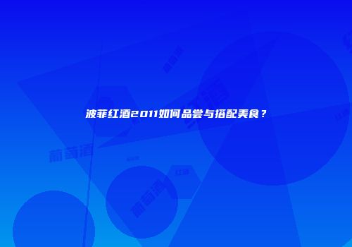 波菲红酒2011如何品尝与搭配美食？