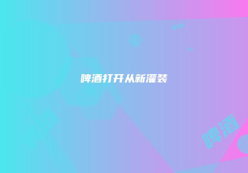 啤酒打开从新灌装