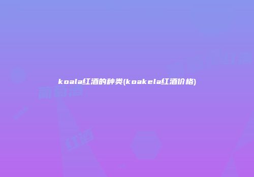 koala红酒的种类(koakela红酒价格)