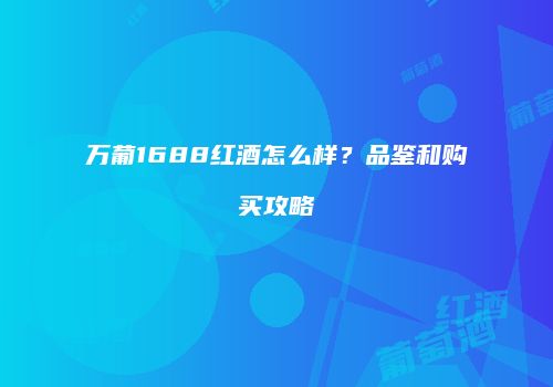 万葡1688红酒怎么样？品鉴和购买攻略