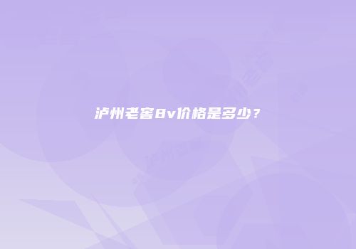 泸州老窖8v价格是多少？