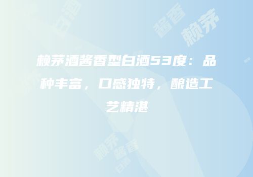 赖茅酒酱香型白酒53度：品种丰富，口感独特，酿造工艺精湛
