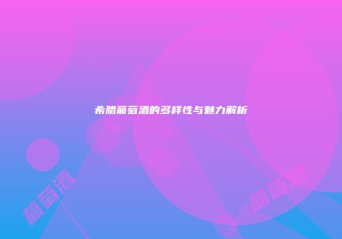 希腊葡萄酒的多样性与魅力解析