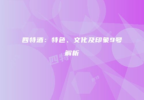四特酒：特色、文化及印象9号解析
