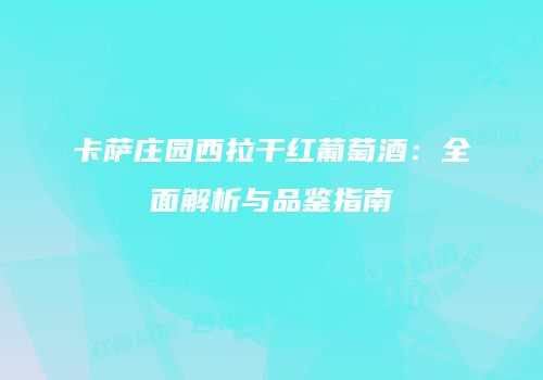 卡萨庄园西拉干红葡萄酒：全面解析与品鉴指南