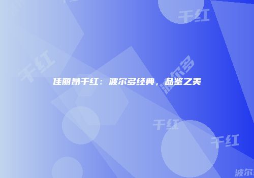 佳丽昂干红：波尔多经典，品鉴之美