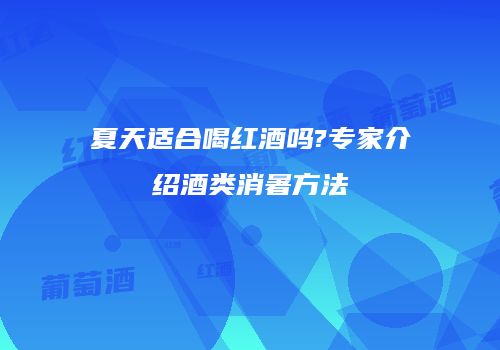 夏天适合喝红酒吗?专家介绍酒类消暑方法