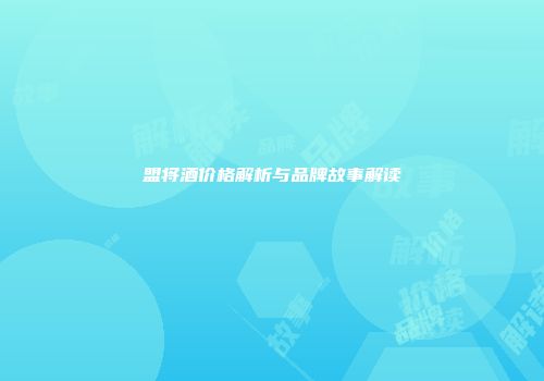 盟将酒价格解析与品牌故事解读