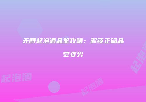 无醇起泡酒品鉴攻略：解锁正确品尝姿势