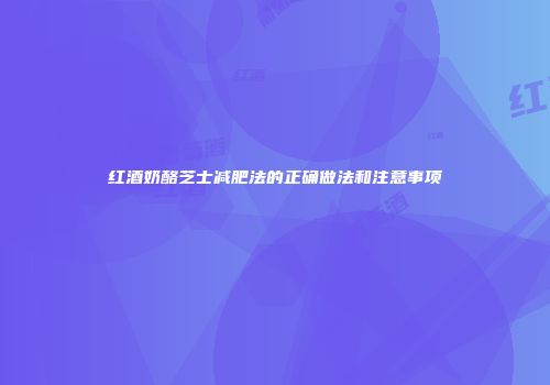 红酒奶酪芝士减肥法的正确做法和注意事项