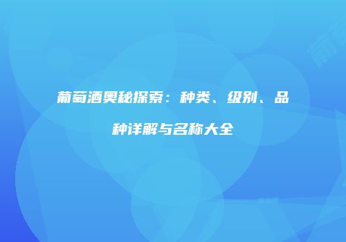 葡萄酒奥秘探索：种类、级别、品种详解与名称大全