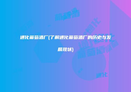 通化葡萄酒厂(了解通化葡萄酒厂的历史与发展现状)