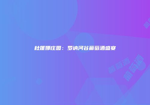 杜篷娜庄园：罗讷河谷葡萄酒盛宴