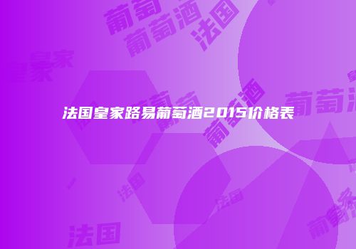 法国皇家路易葡萄酒2015价格表