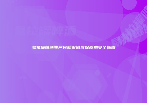 易拉罐啤酒生产日期识别与保质期安全指南