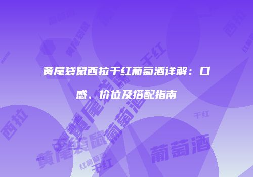 黄尾袋鼠西拉干红葡萄酒详解：口感、价位及搭配指南