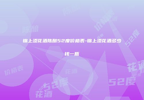锦上添花酒陈酿52度价格表-锦上添花酒多少钱一瓶