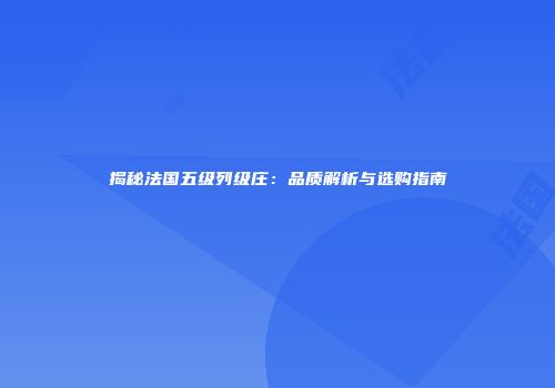 揭秘法国五级列级庄：品质解析与选购指南