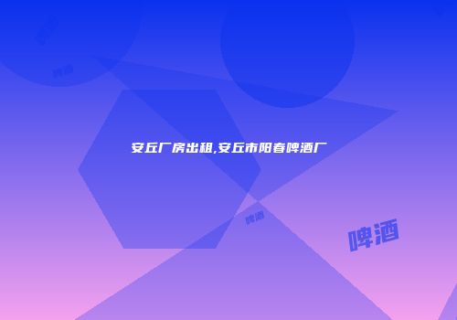安丘厂房出租,安丘市阳春啤酒厂
