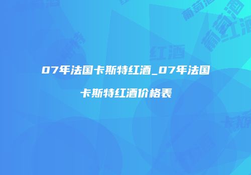 07年法国卡斯特红酒_07年法国卡斯特红酒价格表