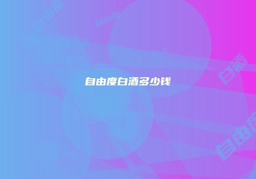 自由度白酒多少钱