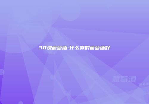 30块葡萄酒-什么样的葡萄酒好