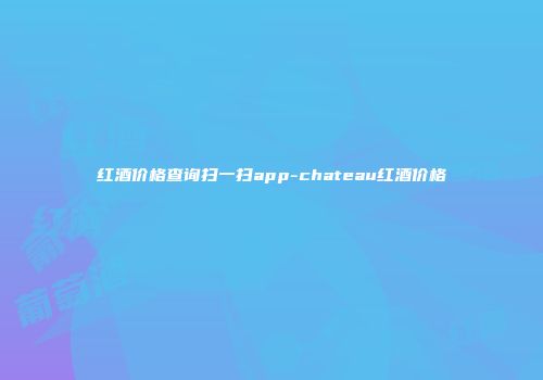红酒价格查询扫一扫app-chateau红酒价格
