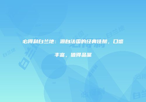 必得利白兰地：源自法国的经典佳酿，口感丰富，值得品鉴