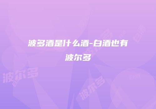 波多酒是什么酒-白酒也有波尔多