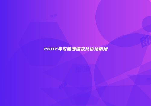 2002年淡雅郎酒及其价格解析