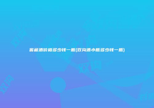窖藏酒价格多少钱一瓶(双沟酒小瓶多少钱一瓶)