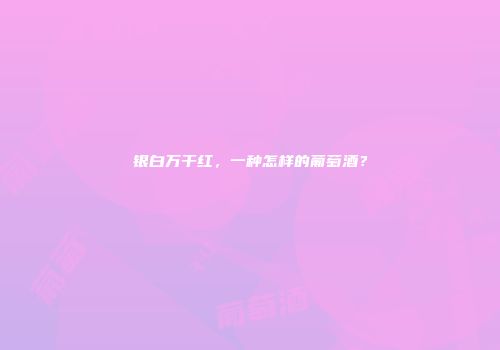 银白万干红，一种怎样的葡萄酒？