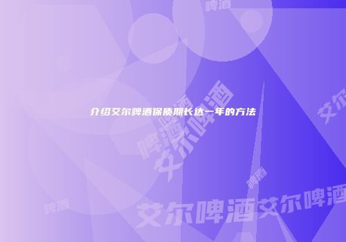 介绍艾尔啤酒保质期长达一年的方法
