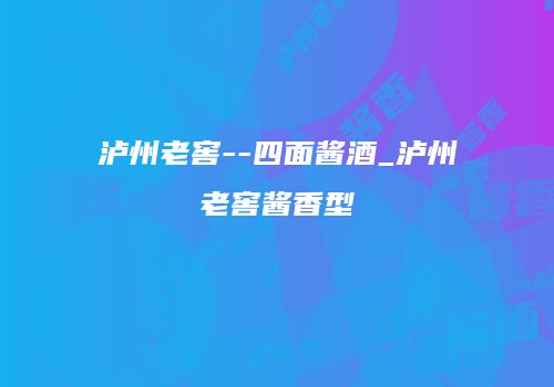 泸州老窖--四面酱酒_泸州老窖酱香型