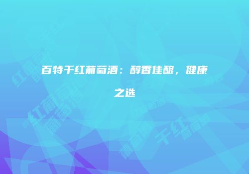 百特干红葡萄酒：醇香佳酿，健康之选