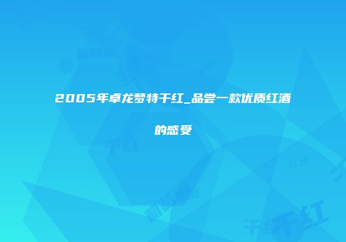 2005年卓龙梦特干红_品尝一款优质红酒的感受