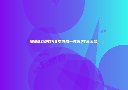 1996五粮春45度价格一览表(收藏必备)