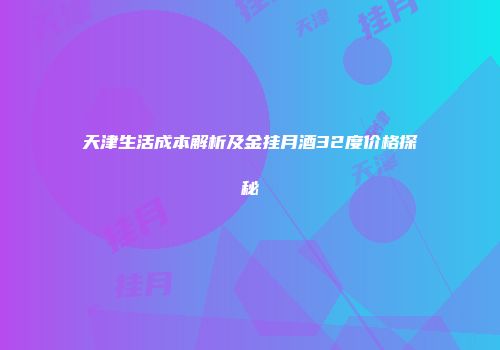 天津生活成本解析及金挂月酒32度价格探秘