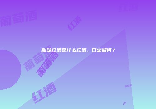 甜味红酒是什么红酒，口感如何？