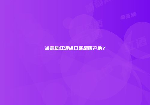 法莱雅红酒进口还是国产的？