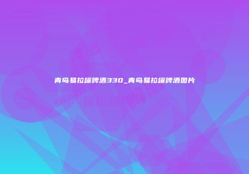 青岛易拉罐啤酒330_青岛易拉罐啤酒图片