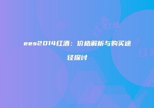 ees2014红酒：价格解析与购买途径探讨