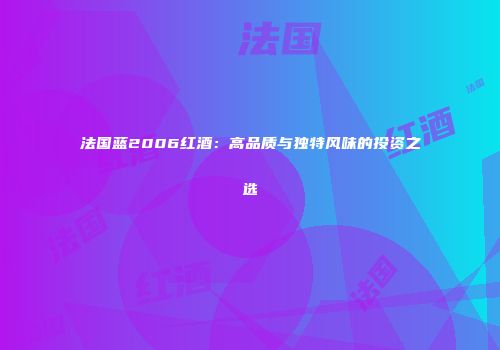 法国蓝2006红酒：高品质与独特风味的投资之选