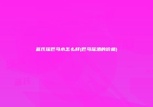 蓝氏瑶巴马水怎么样(巴马瑶酒的价格)
