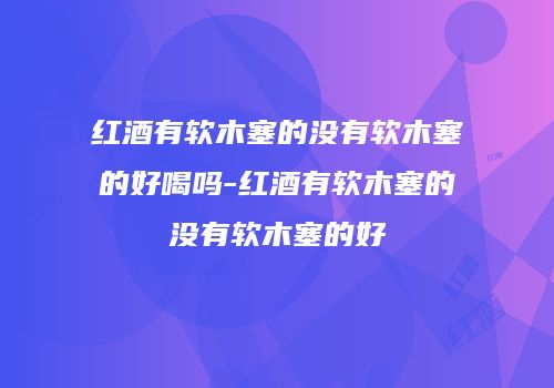 红酒有软木塞的没有软木塞的好喝吗-红酒有软木塞的没有软木塞的好