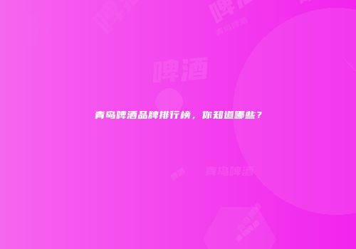 青岛啤酒品牌排行榜，你知道哪些？