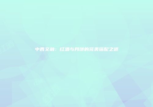 中西交融：红酒与月饼的完美搭配之道