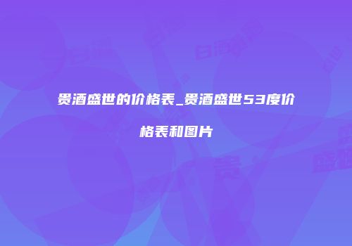 贵酒盛世的价格表_贵酒盛世53度价格表和图片