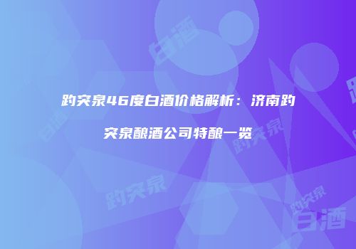 趵突泉46度白酒价格解析：济南趵突泉酿酒公司特酿一览